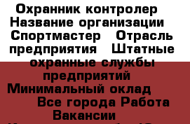 Охранник-контролер › Название организации ­ Спортмастер › Отрасль предприятия ­ Штатные охранные службы предприятий › Минимальный оклад ­ 20 000 - Все города Работа » Вакансии   . Кемеровская обл.,Юрга г.